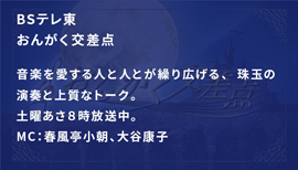 BSジャパンおんがく交差点音楽を愛する人と人とが繰り広げる、珠玉の演奏と上質な音楽トーク。水曜よる１１時３０分放送中。ＭＣ：春風亭小朝、大谷康子